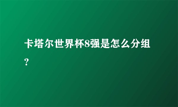 卡塔尔世界杯8强是怎么分组？