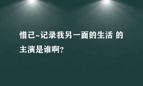 惜己~记录我另一面的生活 的主演是谁啊？