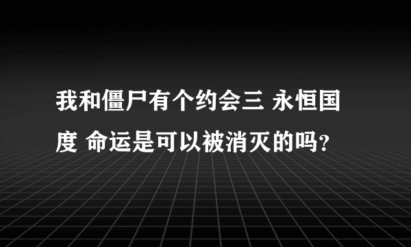 我和僵尸有个约会三 永恒国度 命运是可以被消灭的吗？