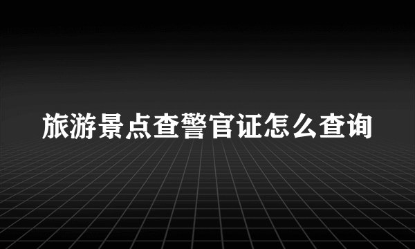 旅游景点查警官证怎么查询