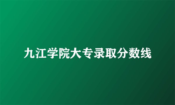 九江学院大专录取分数线