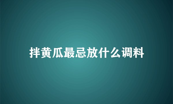 拌黄瓜最忌放什么调料