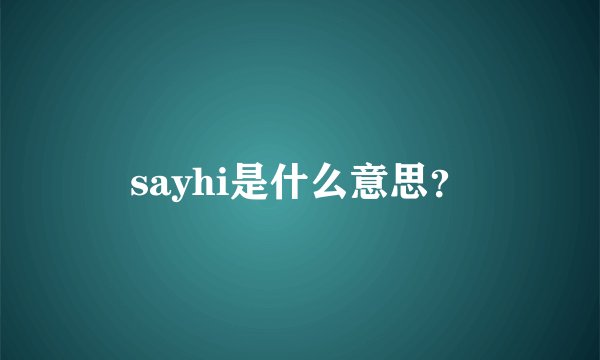 sayhi是什么意思？