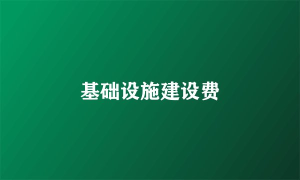 基础设施建设费
