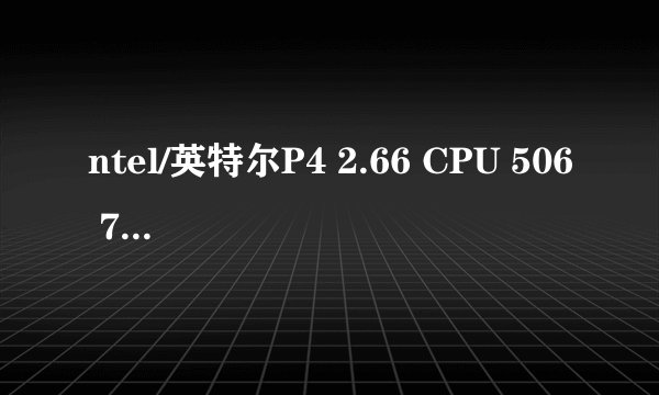 ntel/英特尔P4 2.66 CPU 506 775针能与p4 478针的哪个相当。我知道是老配置。