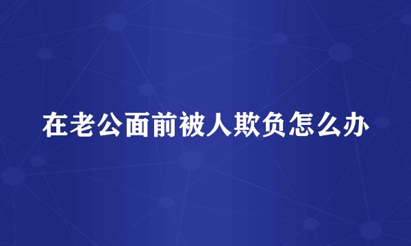 在老公面前被人欺负怎么办
