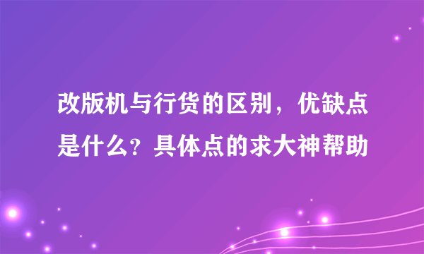 改版机与行货的区别，优缺点是什么？具体点的求大神帮助