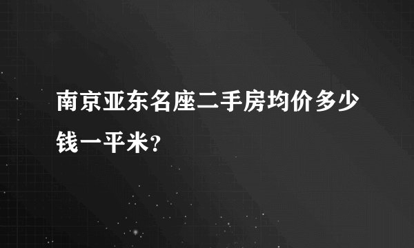 南京亚东名座二手房均价多少钱一平米？