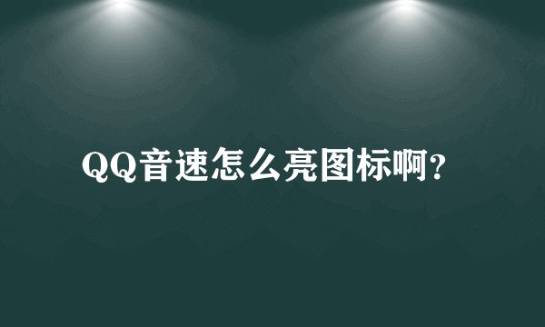 QQ音速怎么亮图标啊？