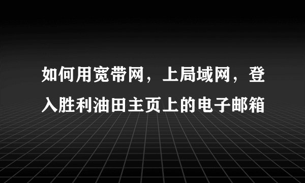 如何用宽带网，上局域网，登入胜利油田主页上的电子邮箱