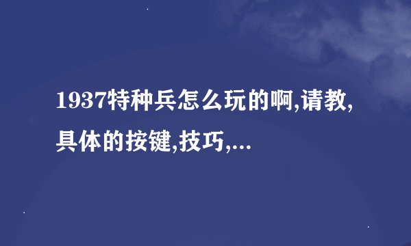 1937特种兵怎么玩的啊,请教,具体的按键,技巧,知道的告诉欧文啊
