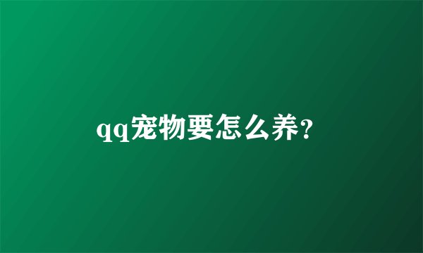 qq宠物要怎么养？