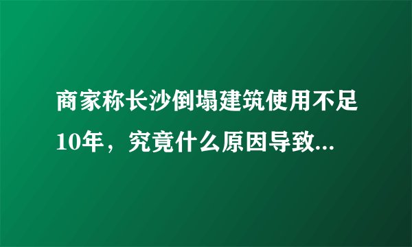 商家称长沙倒塌建筑使用不足10年，究竟什么原因导致了倒塌事件的发ǔ