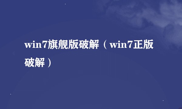 win7旗舰版破解（win7正版破解）