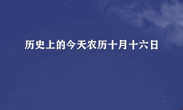 历史上的今天农历十月十六日