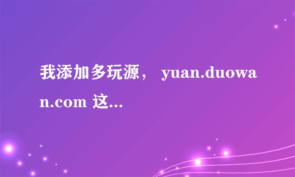 我添加多玩源， yuan.duowan.com 这个是对的吧？ 为什么有红色 黄色字体 然后就没有添加上
