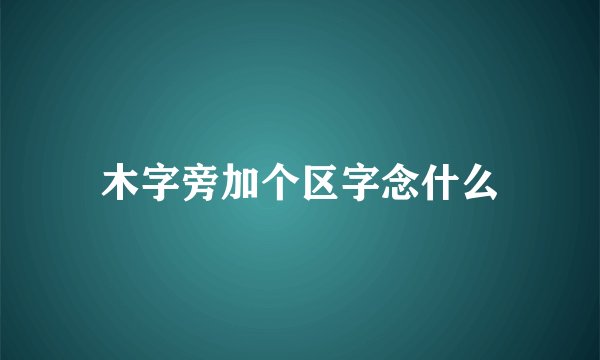 木字旁加个区字念什么