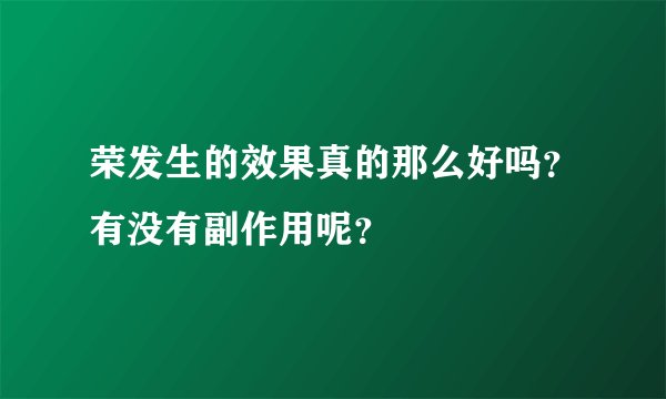 荣发生的效果真的那么好吗？有没有副作用呢？