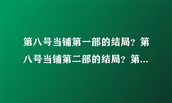第八号当铺第一部的结局？第八号当铺第二部的结局？第八号当铺第三部的结局？