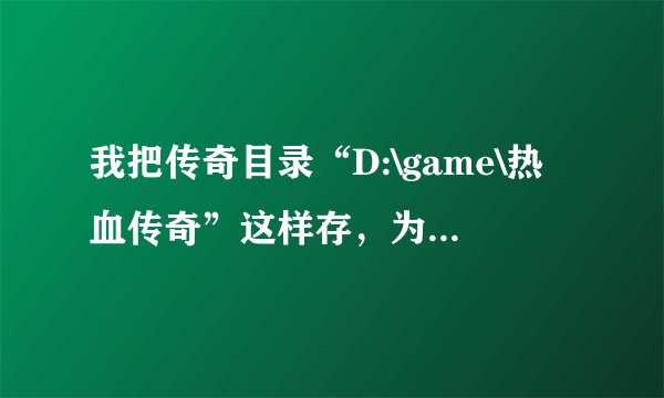 我把传奇目录“D:\game\热血传奇”这样存，为什么还显示不正确呢？