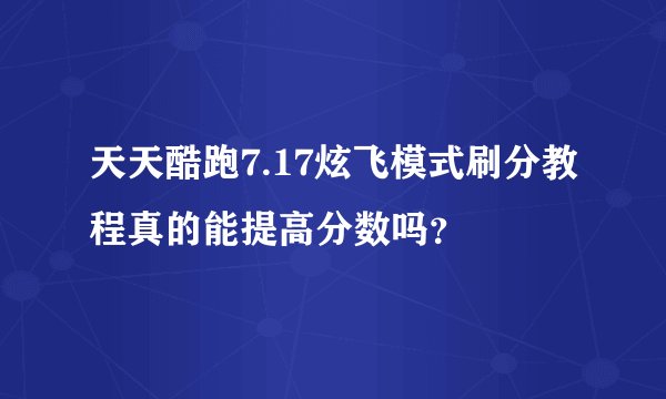 天天酷跑7.17炫飞模式刷分教程真的能提高分数吗？