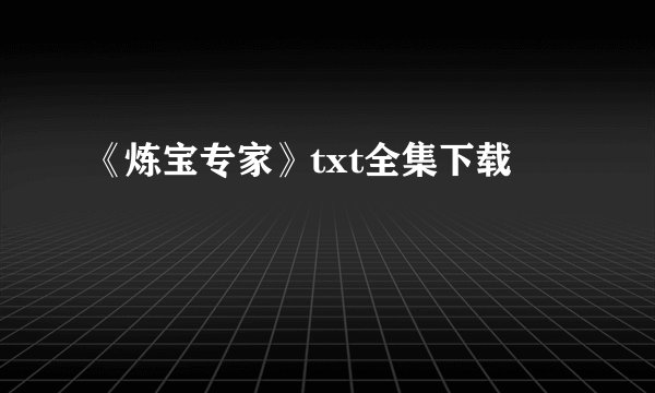 《炼宝专家》txt全集下载