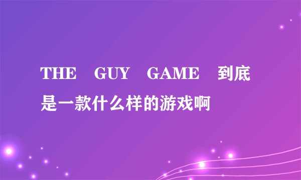 THE GUY GAME 到底是一款什么样的游戏啊