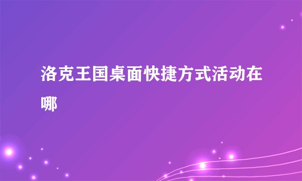 洛克王国桌面快捷方式活动在哪