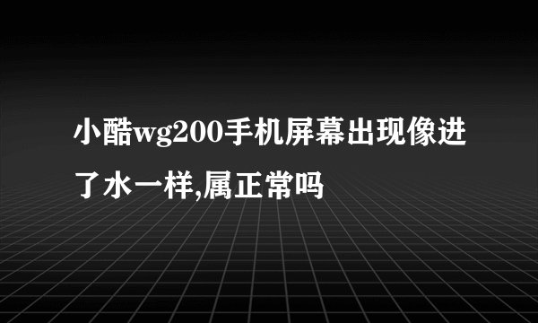 小酷wg200手机屏幕出现像进了水一样,属正常吗