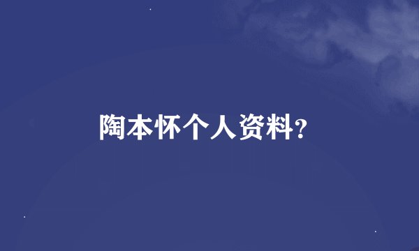 陶本怀个人资料？