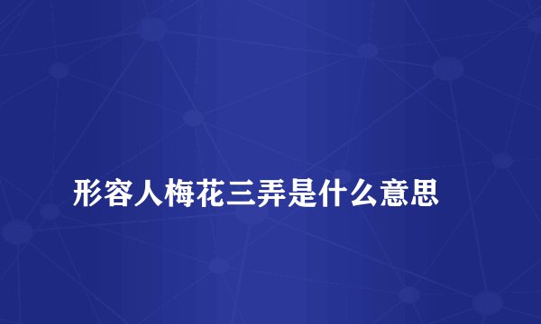 
形容人梅花三弄是什么意思

