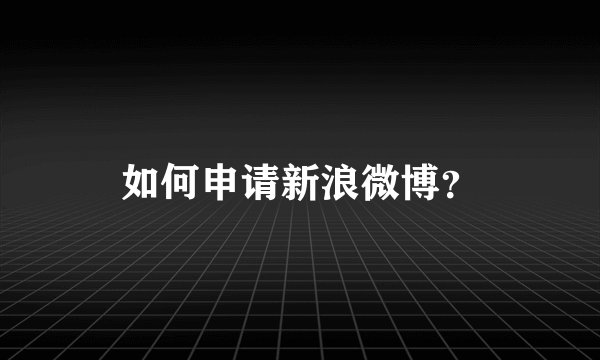如何申请新浪微博？