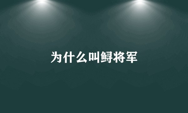 为什么叫鲟将军