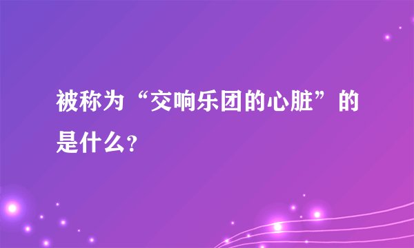 被称为“交响乐团的心脏”的是什么？