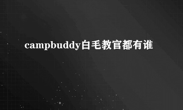 campbuddy白毛教官都有谁