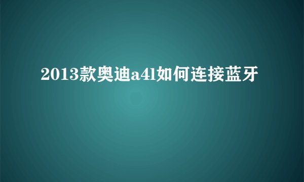 2013款奥迪a4l如何连接蓝牙