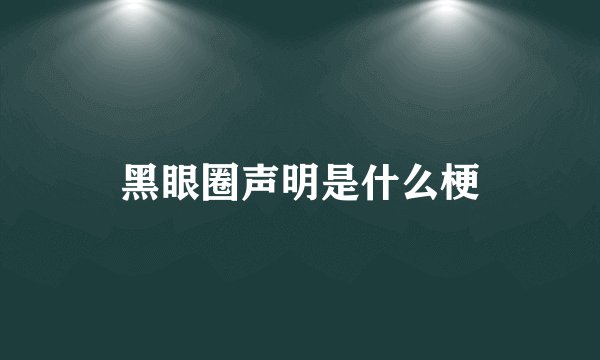 黑眼圈声明是什么梗