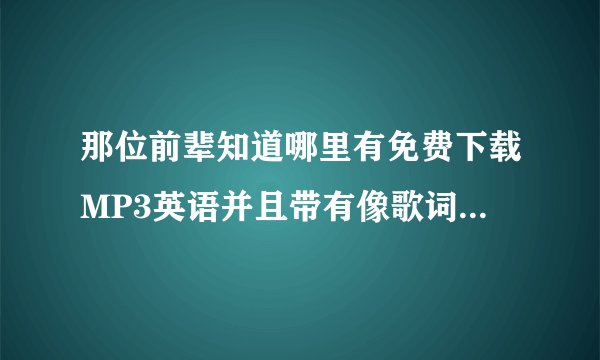 那位前辈知道哪里有免费下载MP3英语并且带有像歌词一样可以同步显示的?