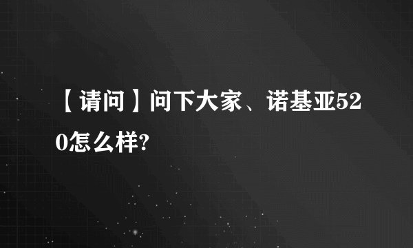 【请问】问下大家、诺基亚520怎么样?
