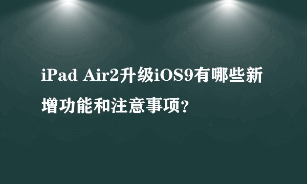 iPad Air2升级iOS9有哪些新增功能和注意事项？