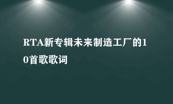 RTA新专辑未来制造工厂的10首歌歌词