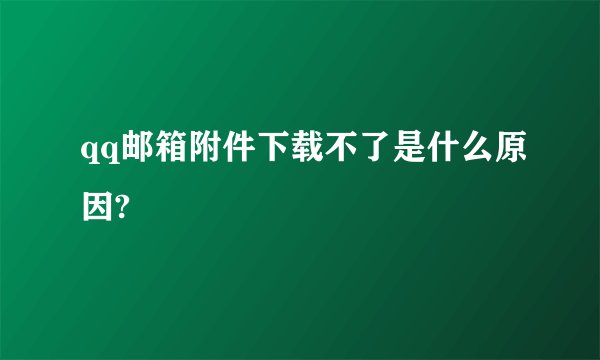 qq邮箱附件下载不了是什么原因?