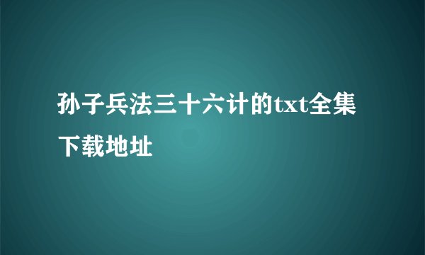 孙子兵法三十六计的txt全集下载地址