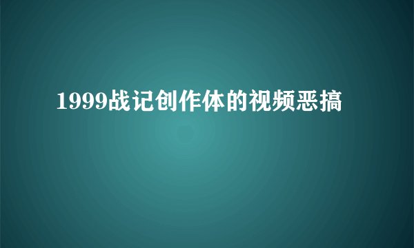 1999战记创作体的视频恶搞