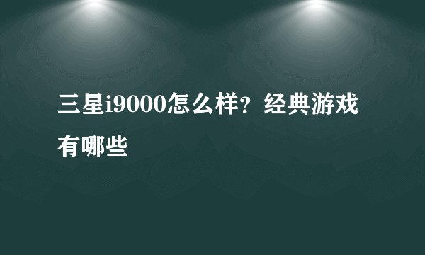 三星i9000怎么样？经典游戏有哪些