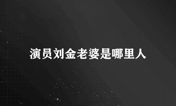 演员刘金老婆是哪里人