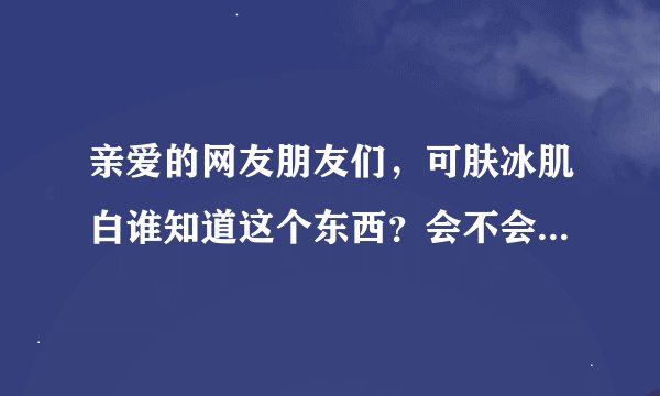 亲爱的网友朋友们，可肤冰肌白谁知道这个东西？会不会有副作用？