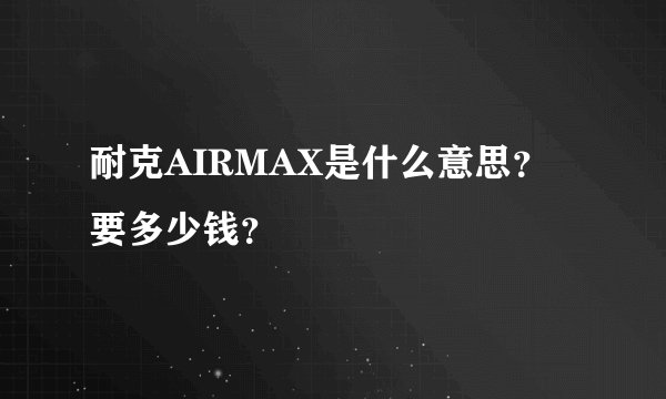 耐克AIRMAX是什么意思？要多少钱？