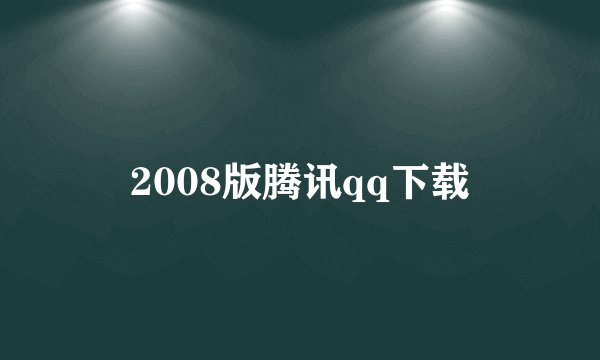 2008版腾讯qq下载