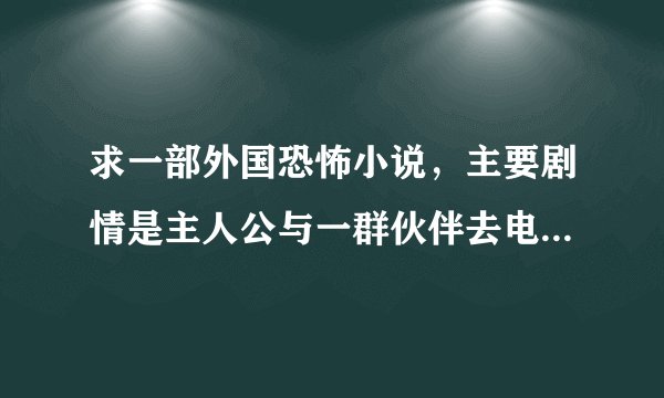 求一部外国恐怖小说，主要剧情是主人公与一群伙伴去电影院看名为《顶级恐怖》的电影，结果进入电影